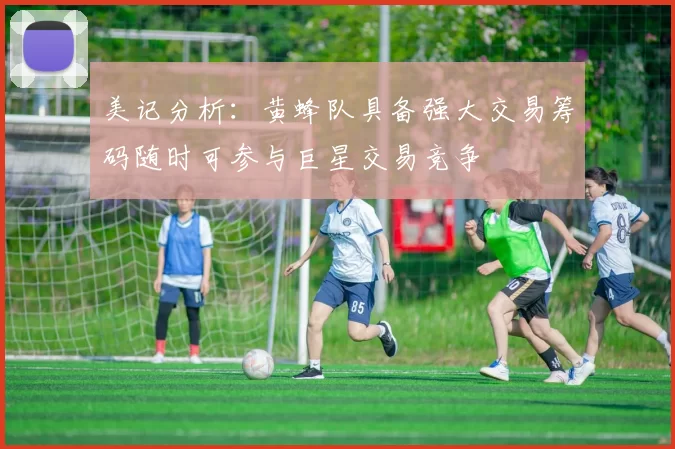 美记分析：黄蜂队具备强大交易筹码随时可参与巨星交易竞争