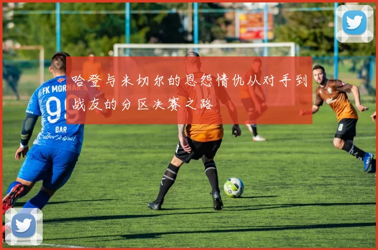哈登与米切尔的恩怨情仇从对手到战友的分区决赛之路