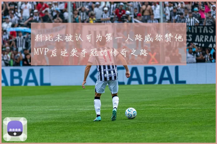 科比未被认可为第一人路威称赞他MVP后逆袭夺冠的传奇之路