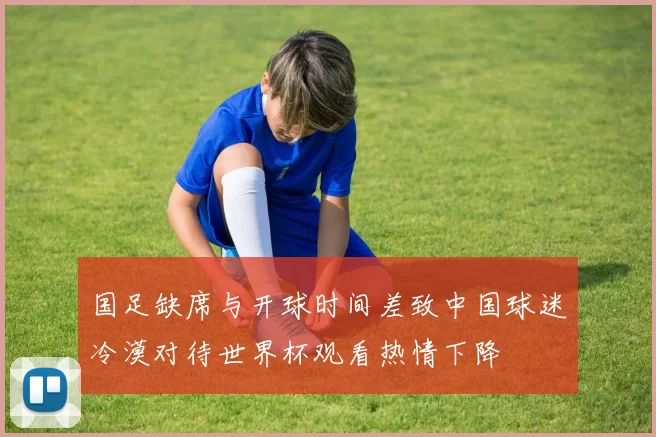 国足缺席与开球时间差致中国球迷冷漠对待世界杯观看热情下降