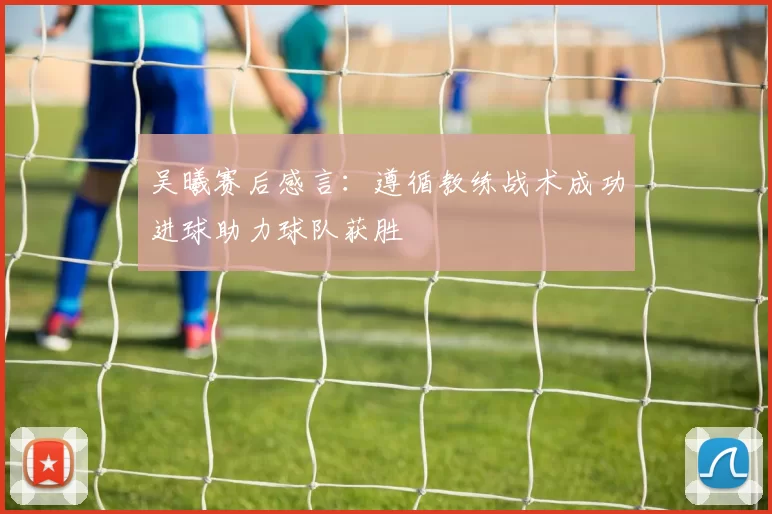 吴曦赛后感言:遵循教练战术成功进球助力球队获胜