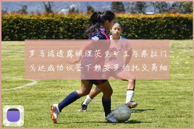 罗马诺透露顿涅茨克矿工与弗拉门戈达成协议签下赖安罗伯托交易细节