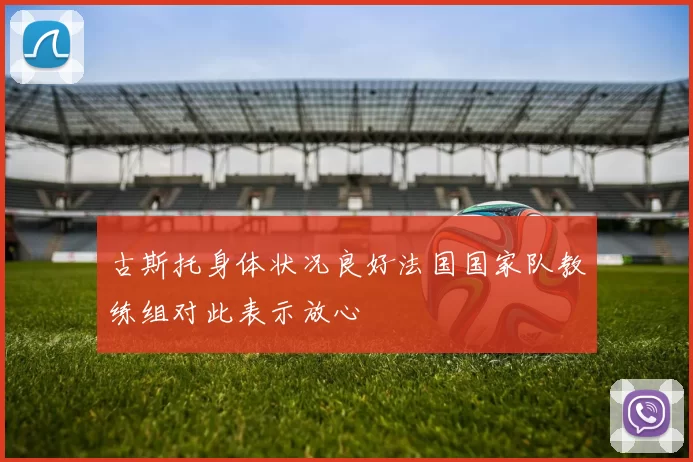 古斯托身体状况良好法国国家队教练组对此表示放心