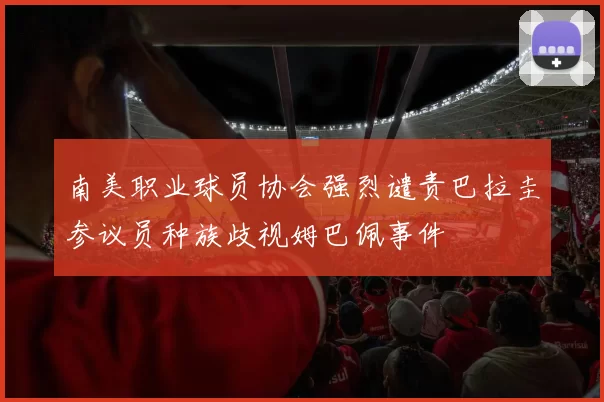 南美职业球员协会强烈谴责巴拉圭参议员种族歧视姆巴佩事件